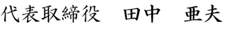 代表取締役社長　田中亜夫